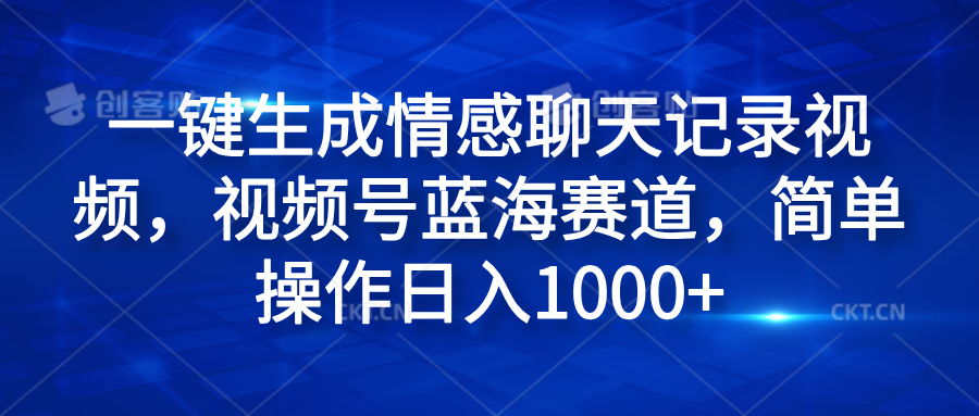 一键生成情感聊天记录视频，视频号蓝海赛道，简单操作日入1000+创客之家-网创项目资源站-副业项目-创业项目-搞钱项目创客之家
