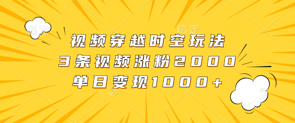 视频穿越时空玩法，3条视频涨粉2000，单日变现1000+创客之家-网创项目资源站-副业项目-创业项目-搞钱项目创客之家