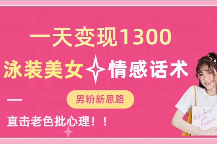 泳装美女+情感话术，提供素材，无脑矩阵操作，一天变现1300创客之家-网创项目资源站-副业项目-创业项目-搞钱项目创客之家