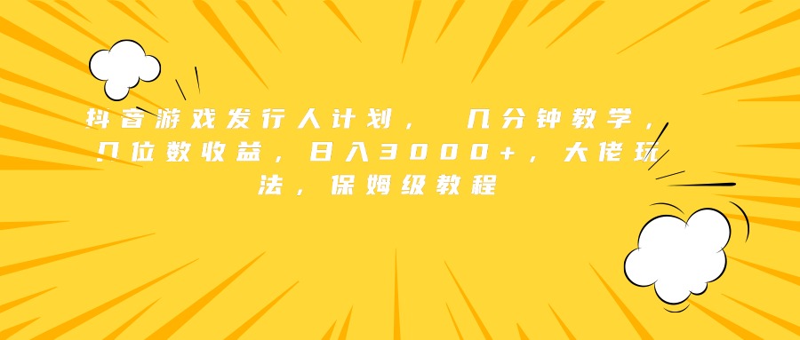 抖音游戏发行人计划， 几分钟教学，几位数收益，日入3000+，大佬玩法，保姆级教程创客之家-网创项目资源站-副业项目-创业项目-搞钱项目创客之家
