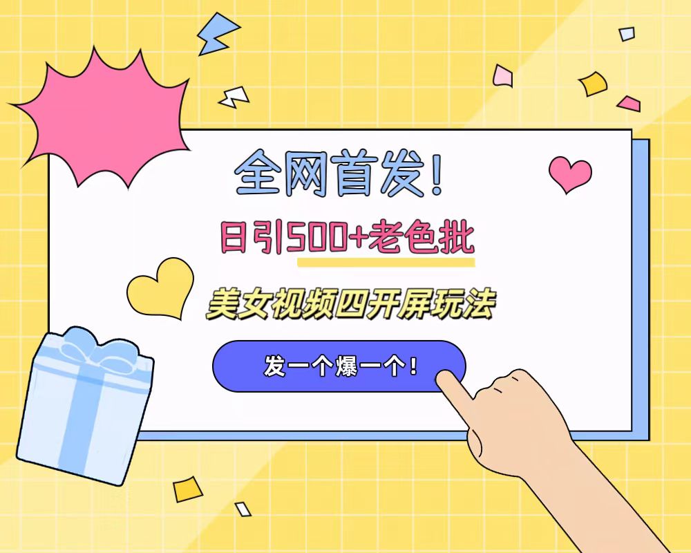 全网首发！日引500+老色批 美女视频四开屏玩法！发一个爆一个！创客之家-网创项目资源站-副业项目-创业项目-搞钱项目创客之家