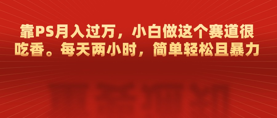 图片[1]创客之家-网创项目资源站-副业项目-创业项目-搞钱项目靠PS月入过万，每天两小时，简单轻松且暴，小白做这个赛道很吃香创客之家-网创项目资源站-副业项目-创业项目-搞钱项目创客之家