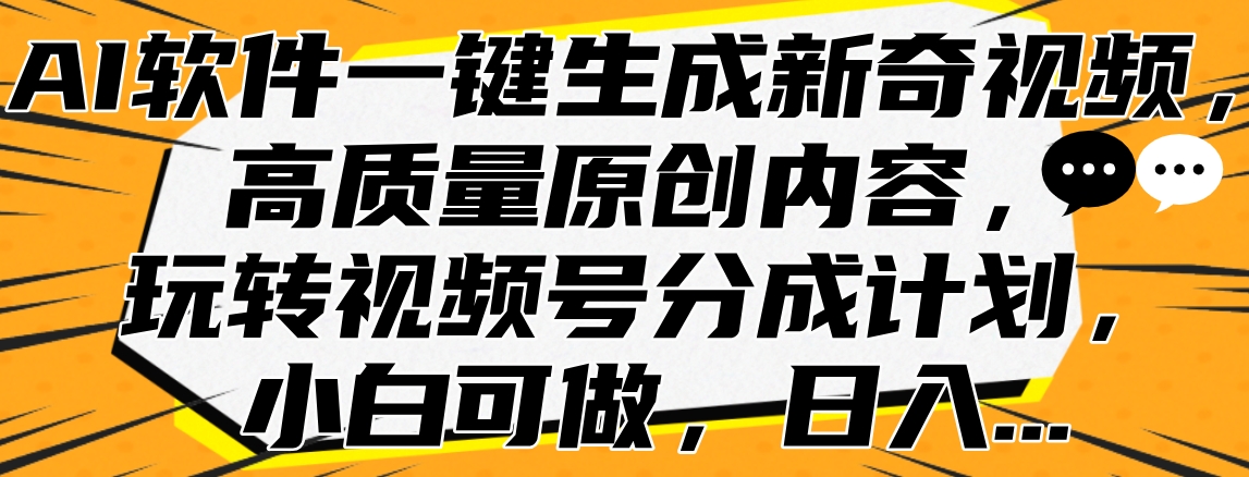 AI软件一键生成新奇视频，高质量原创内容，玩转视频号分成计划，小白可做，日入…创客之家-网创项目资源站-副业项目-创业项目-搞钱项目创客之家