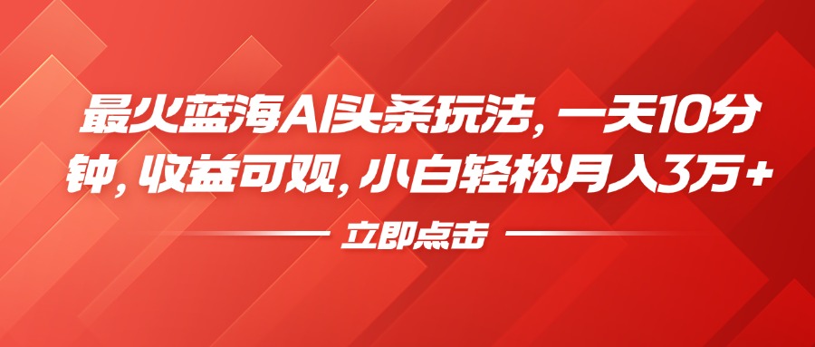 最火蓝海AI头条玩法，一天10分钟，收益可观，小白轻松月入3万+创客之家-网创项目资源站-副业项目-创业项目-搞钱项目创客之家