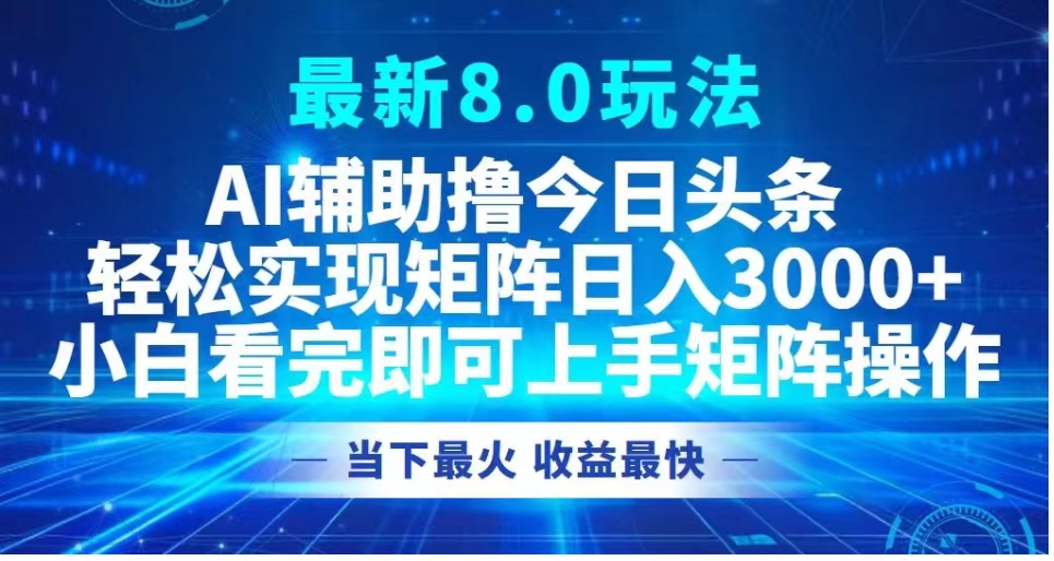 最新8.0玩法 AI辅助撸今日头条轻松实现矩阵日入3000+小白看完即可上手矩阵操作当下最火 收益最快创客之家-网创项目资源站-副业项目-创业项目-搞钱项目创客之家