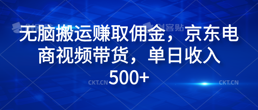无脑搬运赚取佣金，京东电商视频带货，单日收入500+创客之家-网创项目资源站-副业项目-创业项目-搞钱项目创客之家