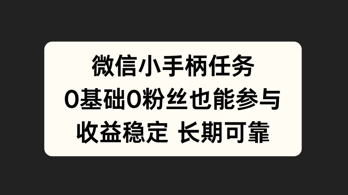 微信小手柄任务，0基础也能参与，收益稳定创客之家-网创项目资源站-副业项目-创业项目-搞钱项目创客之家