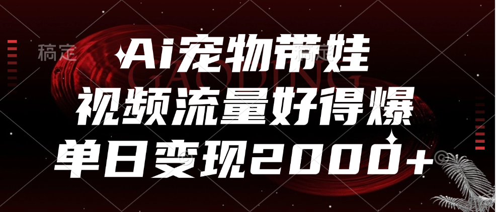 Ai宠物带娃，视频流量好得爆，单日变现2000+创客之家-网创项目资源站-副业项目-创业项目-搞钱项目创客之家