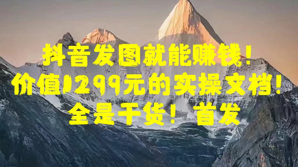 图片[1]创客之家-网创项目资源站-副业项目-创业项目-搞钱项目抖音发图就能赚钱！价值1299元的实操文档，全是干货！首发创客之家-网创项目资源站-副业项目-创业项目-搞钱项目创客之家