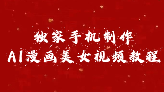 独家手机制作AI漫画美女视频，外面卖1280的保姆级教程创客之家-网创项目资源站-副业项目-创业项目-搞钱项目创客之家