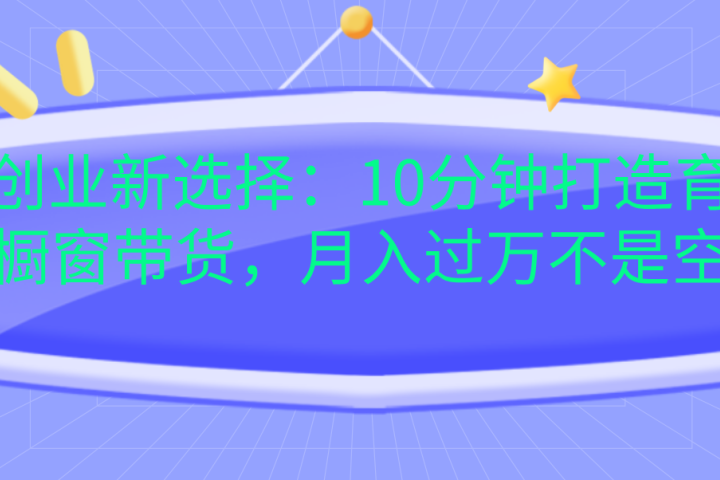 宝妈创业新选择：10分钟打造育儿视频橱窗带货，月入过万不是空谈创客之家-网创项目资源站-副业项目-创业项目-搞钱项目创客之家