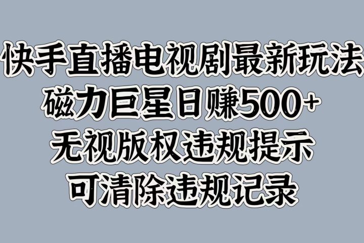 快手直播电视剧最新玩法，磁力巨星日赚500+，无视版权违规提示，可清除违规记录创客之家-网创项目资源站-副业项目-创业项目-搞钱项目创客之家