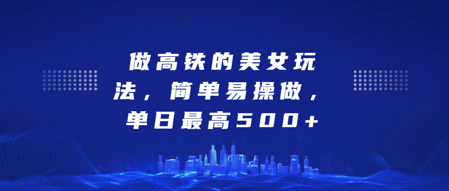 做高铁的美女玩法，简单易操做，单日最高500+创客之家-网创项目资源站-副业项目-创业项目-搞钱项目创客之家