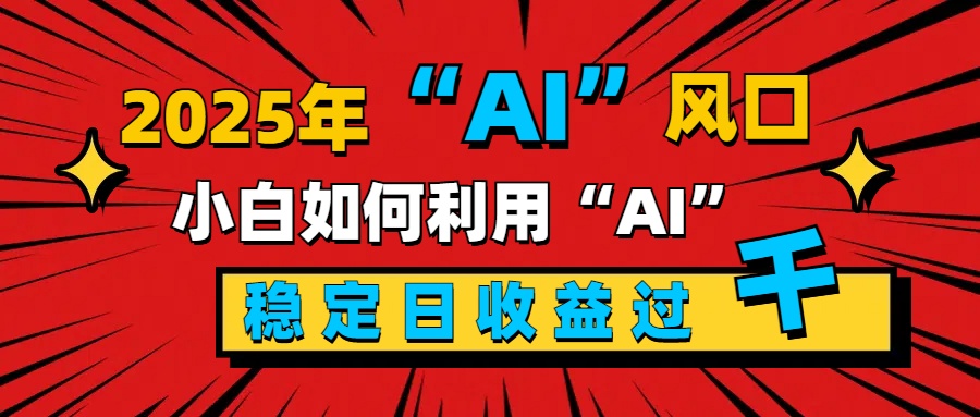 2025“ AI ”风口，新手小白如何利用ai，每日收益稳定过千创客之家-网创项目资源站-副业项目-创业项目-搞钱项目创客之家
