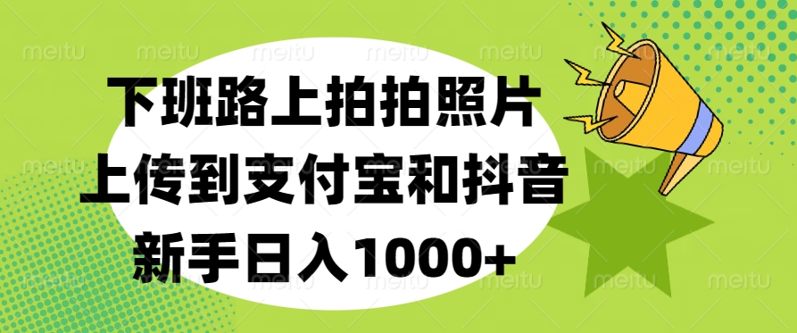 下班路上拍拍照片，上传到支付宝和抖音，新手日入1000+创客之家-网创项目资源站-副业项目-创业项目-搞钱项目创客之家