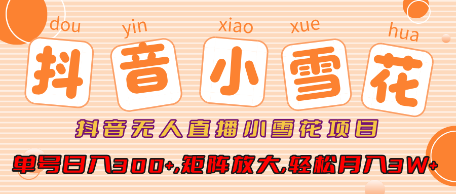 抖音无人直播小雪花项目，单号日入300+,矩阵放大,轻松月入3W+创客之家-网创项目资源站-副业项目-创业项目-搞钱项目创客之家