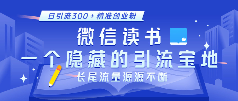 微信读书，一个隐藏的引流宝地。不为人知的小众打法，日引流300＋精准创业粉，长尾流量源源不断创客之家-网创项目资源站-副业项目-创业项目-搞钱项目创客之家