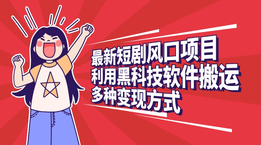 最新短剧风口项目，利用黑科技软件搬运，多种变现方式创客之家-网创项目资源站-副业项目-创业项目-搞钱项目创客之家