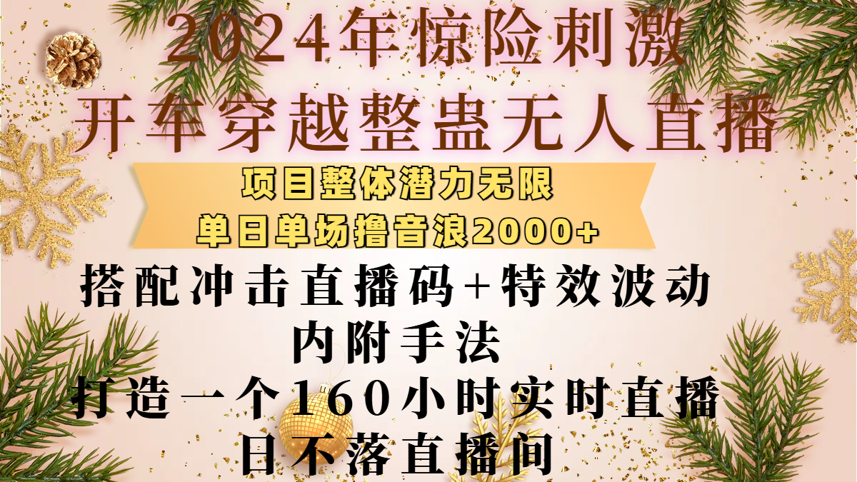 2024年惊险刺激开车穿越整蛊无人直播，项目整体也是潜力无限，单日单场撸音浪2000+，搭配冲击直播码+特效波动的内附手法，打造一个160小时实时直播日不落直播间创客之家-网创项目资源站-副业项目-创业项目-搞钱项目创客之家