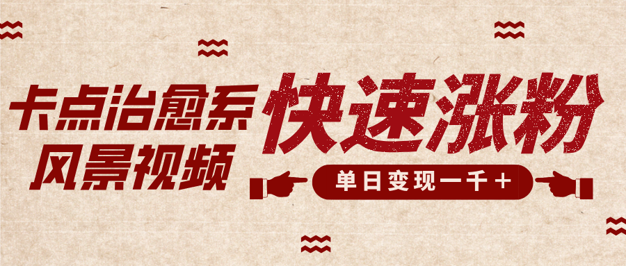 卡点治愈风景视频，快速涨粉，迅速变现，单日变现1000＋创客之家-网创项目资源站-副业项目-创业项目-搞钱项目创客之家
