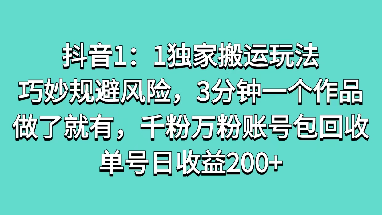 抖音1：1独家搬运玩法，巧妙规避风险，3分钟一个作品，做了就有，千粉万粉账号包回收，单号日收益200+创客之家-网创项目资源站-副业项目-创业项目-搞钱项目创客之家
