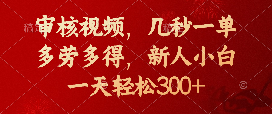 审核视频，几秒一单，新人小白一天轻松300+多劳多得，创客之家-网创项目资源站-副业项目-创业项目-搞钱项目创客之家
