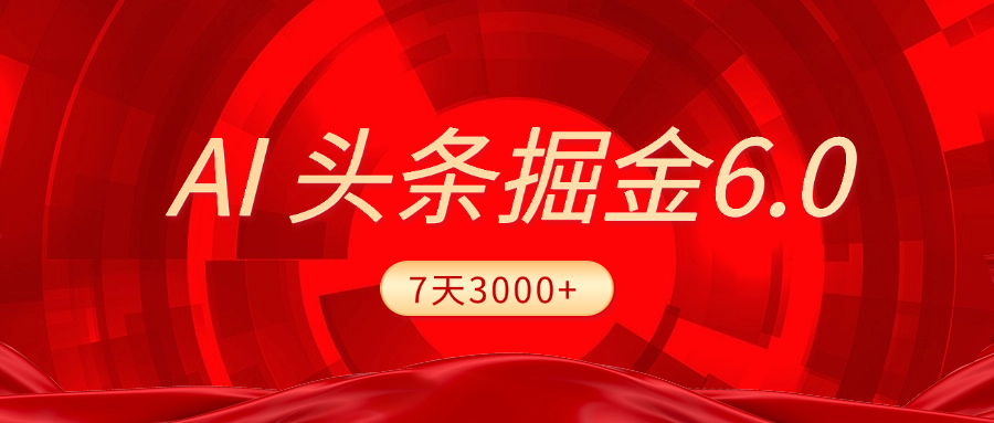 2025最新AI头条6.0，7天挣了3000+，操作很简单，小白可以照做（附详细教程）创客之家-网创项目资源站-副业项目-创业项目-搞钱项目创客之家