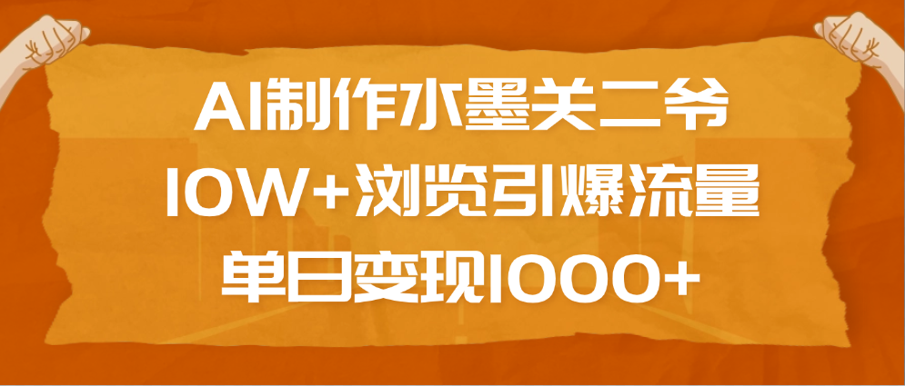 AI制作水墨关二爷，10W+浏览引爆流量，单日变现1000+创客之家-网创项目资源站-副业项目-创业项目-搞钱项目创客之家