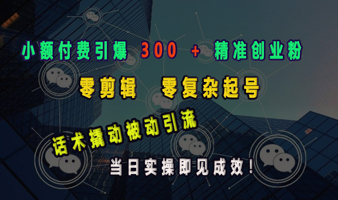 小额付费引爆 300 + 精准创业粉，零剪辑、零复杂起号，话术撬动被动引流，当日实操即见成效！创客之家-网创项目资源站-副业项目-创业项目-搞钱项目创客之家