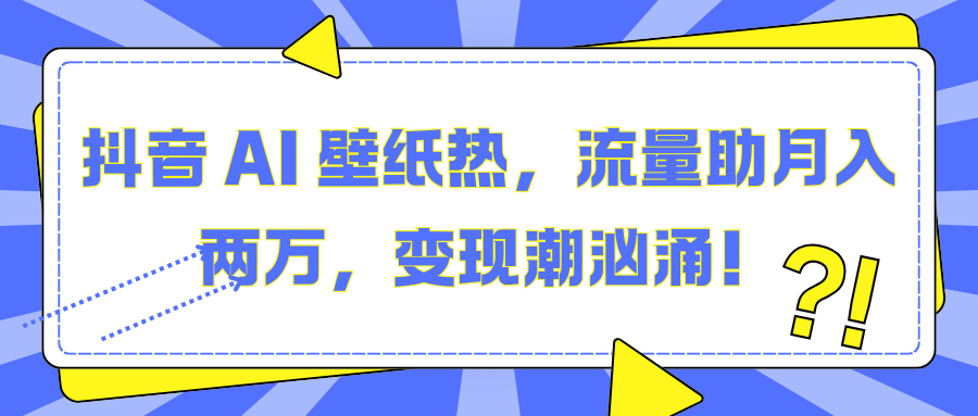 抖音 AI 壁纸热，流量助月入两万，变现潮汹涌！创客之家-网创项目资源站-副业项目-创业项目-搞钱项目创客之家