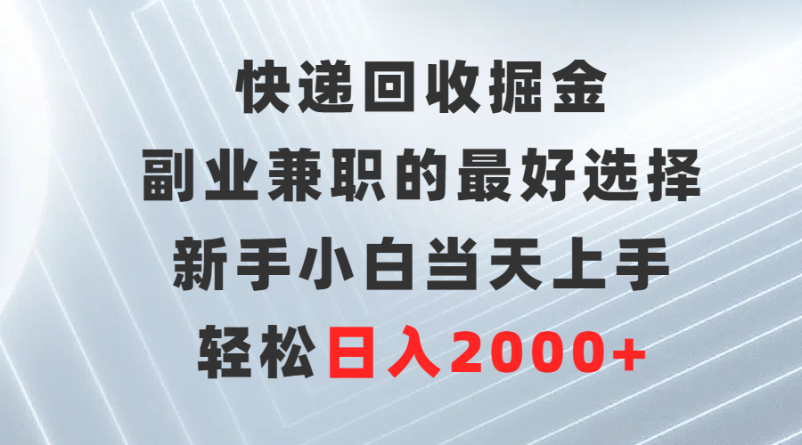 快递回收掘金，长期稳定的副业，新手小白当天上手，轻松日入500+创客之家-网创项目资源站-副业项目-创业项目-搞钱项目创客之家