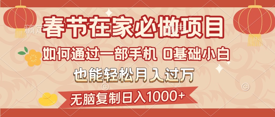 春节在家如何通过一部手机，无脑复制日入1000+，0基础小白也能轻松月入过万创客之家-网创项目资源站-副业项目-创业项目-搞钱项目创客之家