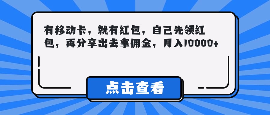 有移动卡，就有红包，自己先领红包，再分享出去拿佣金，月入10000+创客之家-网创项目资源站-副业项目-创业项目-搞钱项目创客之家