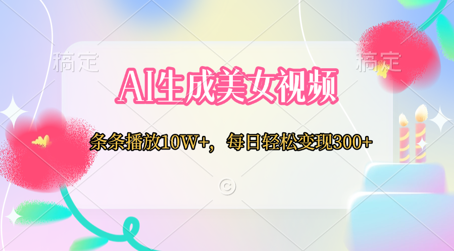 AI生成美女视频  条条播放10W+，每日轻松变现300+创客之家-网创项目资源站-副业项目-创业项目-搞钱项目创客之家