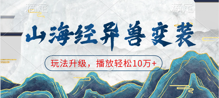山海经异兽变装，玩法升级，播放轻松10万+创客之家-网创项目资源站-副业项目-创业项目-搞钱项目创客之家