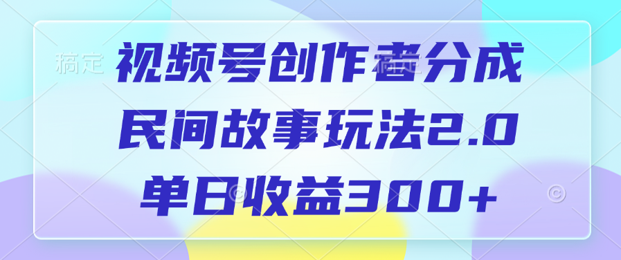 视频号创作者分成，民间故事玩法2.0，单日收益300+创客之家-网创项目资源站-副业项目-创业项目-搞钱项目创客之家