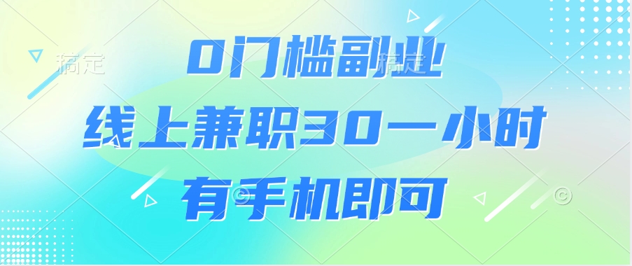 0门槛副业，线上兼职30一小时，有手机即可创客之家-网创项目资源站-副业项目-创业项目-搞钱项目创客之家