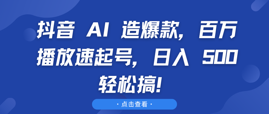 抖音 AI 造爆款，百万播放速起号，日入 500 轻松搞！创客之家-网创项目资源站-副业项目-创业项目-搞钱项目创客之家