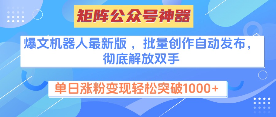 矩阵公众号神器，爆文机器人最新版 ，批量创作自动发布，彻底解放双手，单日涨粉变现轻松突破1000+创客之家-网创项目资源站-副业项目-创业项目-搞钱项目创客之家