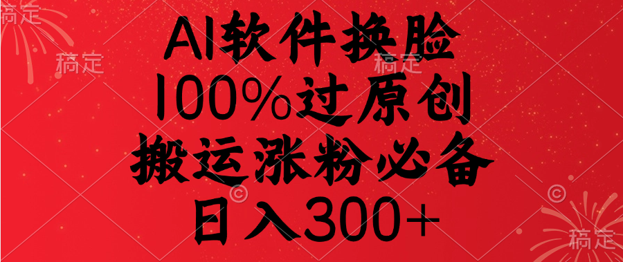 AI软件换脸，100%过原创，搬运涨粉必备，日入300+创客之家-网创项目资源站-副业项目-创业项目-搞钱项目创客之家