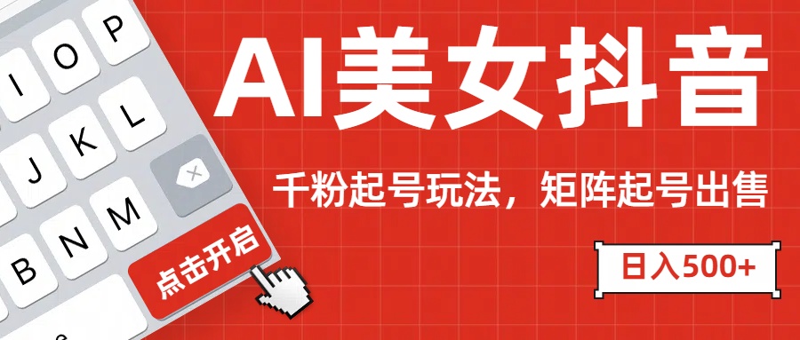 AI美女抖音千粉起号玩法，日入500+多种变现方式，可批量矩阵起号出售！创客之家-网创项目资源站-副业项目-创业项目-搞钱项目创客之家