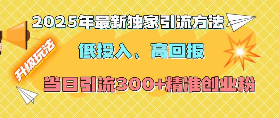 2025年最新独家引流方法，低投入高回报？当日引流300+精准创业粉创客之家-网创项目资源站-副业项目-创业项目-搞钱项目创客之家