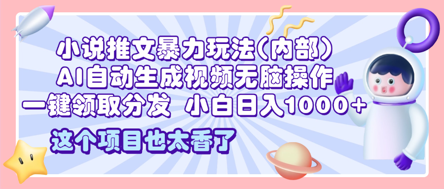 2025小说推文暴力玩法(内部)，AI自动生成视频无脑操作，一键领取分发，小白日入1000+创客之家-网创项目资源站-副业项目-创业项目-搞钱项目创客之家