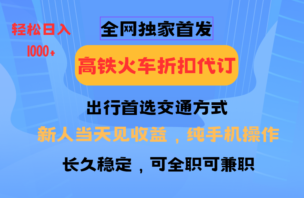 全网独家首发   全国高铁火车折扣代订   新手当日变现  纯手机操作 日入1000+创客之家-网创项目资源站-副业项目-创业项目-搞钱项目创客之家