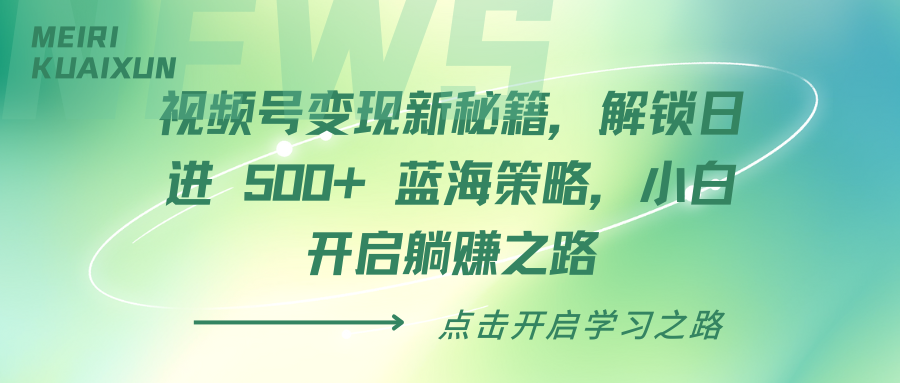 视频号变现新秘籍，解锁日进 500+ 蓝海策略，小白开启躺赚之路创客之家-网创项目资源站-副业项目-创业项目-搞钱项目创客之家