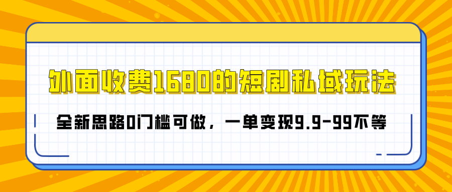 外面收费1680的短剧私域玩法，全新思路0门槛可做，一单变现9.9-99不等创客之家-网创项目资源站-副业项目-创业项目-搞钱项目创客之家