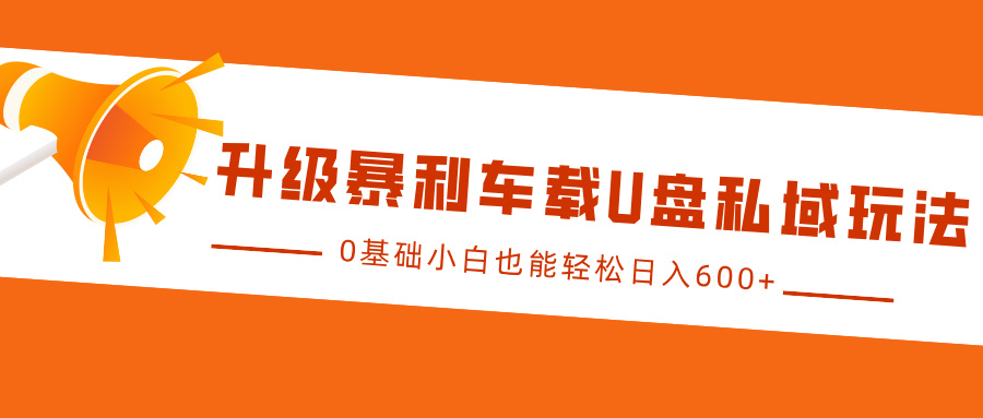 升级暴利车载U盘私域玩法，0基础小白也能轻松日入600+创客之家-网创项目资源站-副业项目-创业项目-搞钱项目创客之家