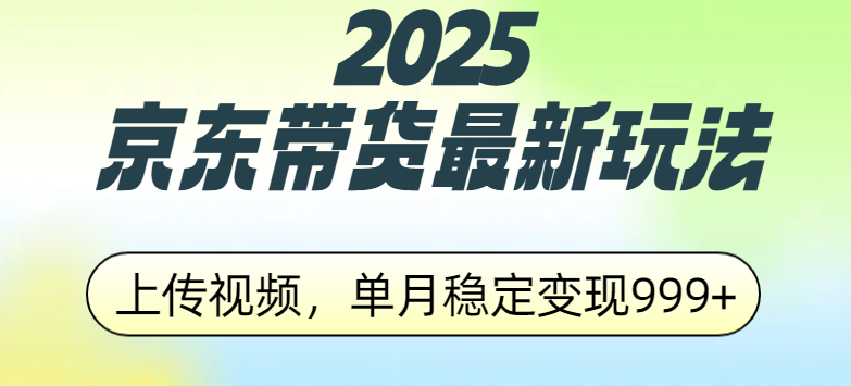 2025京东带货最新玩法，上传视频，单月稳定变现999+创客之家-网创项目资源站-副业项目-创业项目-搞钱项目创客之家