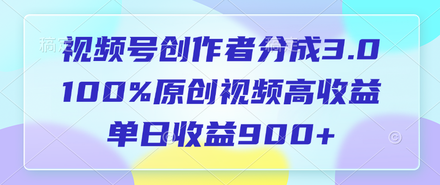 视频号创作者分成3.0，100%原创视频高收益，单日收益900+创客之家-网创项目资源站-副业项目-创业项目-搞钱项目创客之家