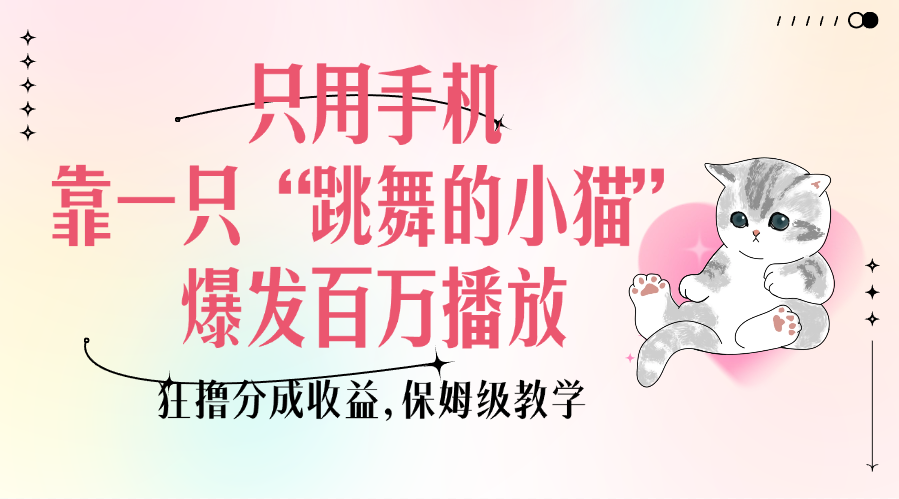 只用手机靠一只“跳舞的小猫”爆发百万播放，狂撸分成收益，保姆级教学创客之家-网创项目资源站-副业项目-创业项目-搞钱项目创客之家